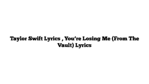 Taylor Swift Lyrics , You’re Losing Me (From The Vault) Lyrics