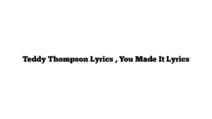 Teddy Thompson Lyrics , You Made It Lyrics