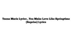 Teena Marie Lyrics , You Make Love Like Springtime (Reprise) Lyrics