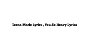 Teena Marie Lyrics , You So Heavy Lyrics