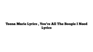 Teena Marie Lyrics , You’re All The Boogie I Need Lyrics