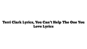 Terri Clark Lyrics, You Can’t Help The One You Love Lyrics