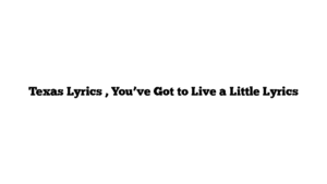 Texas Lyrics , You’ve Got to Live a Little Lyrics