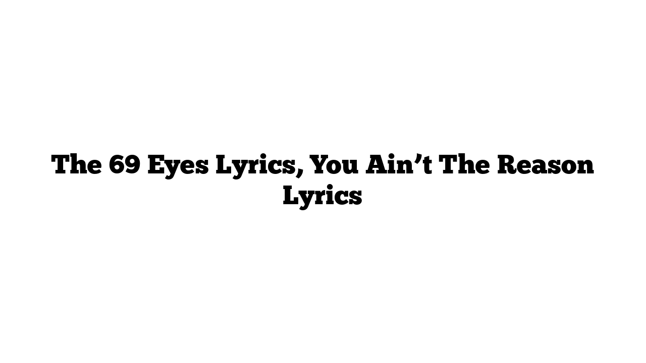 The 69 Eyes Lyrics, You Ain’t The Reason Lyrics