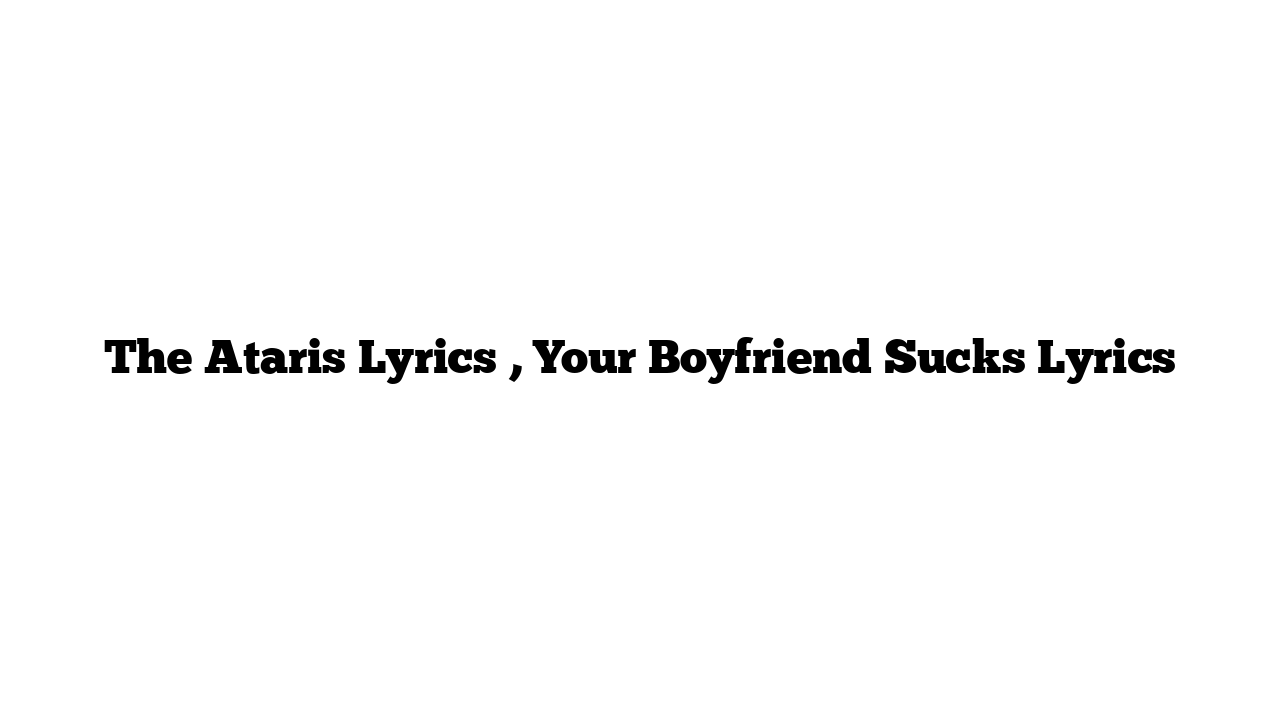 The Ataris Lyrics , Your Boyfriend Sucks Lyrics