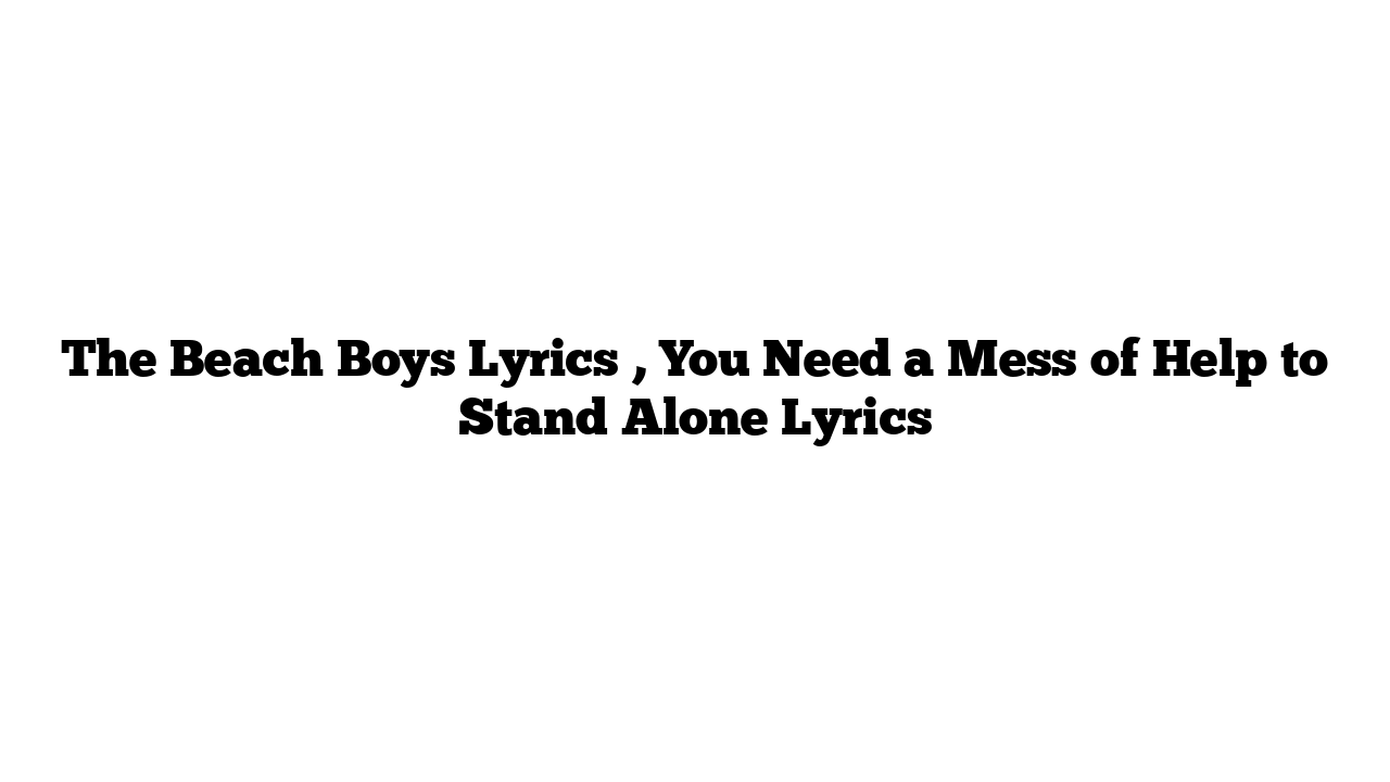 The Beach Boys Lyrics , You Need a Mess of Help to Stand Alone Lyrics