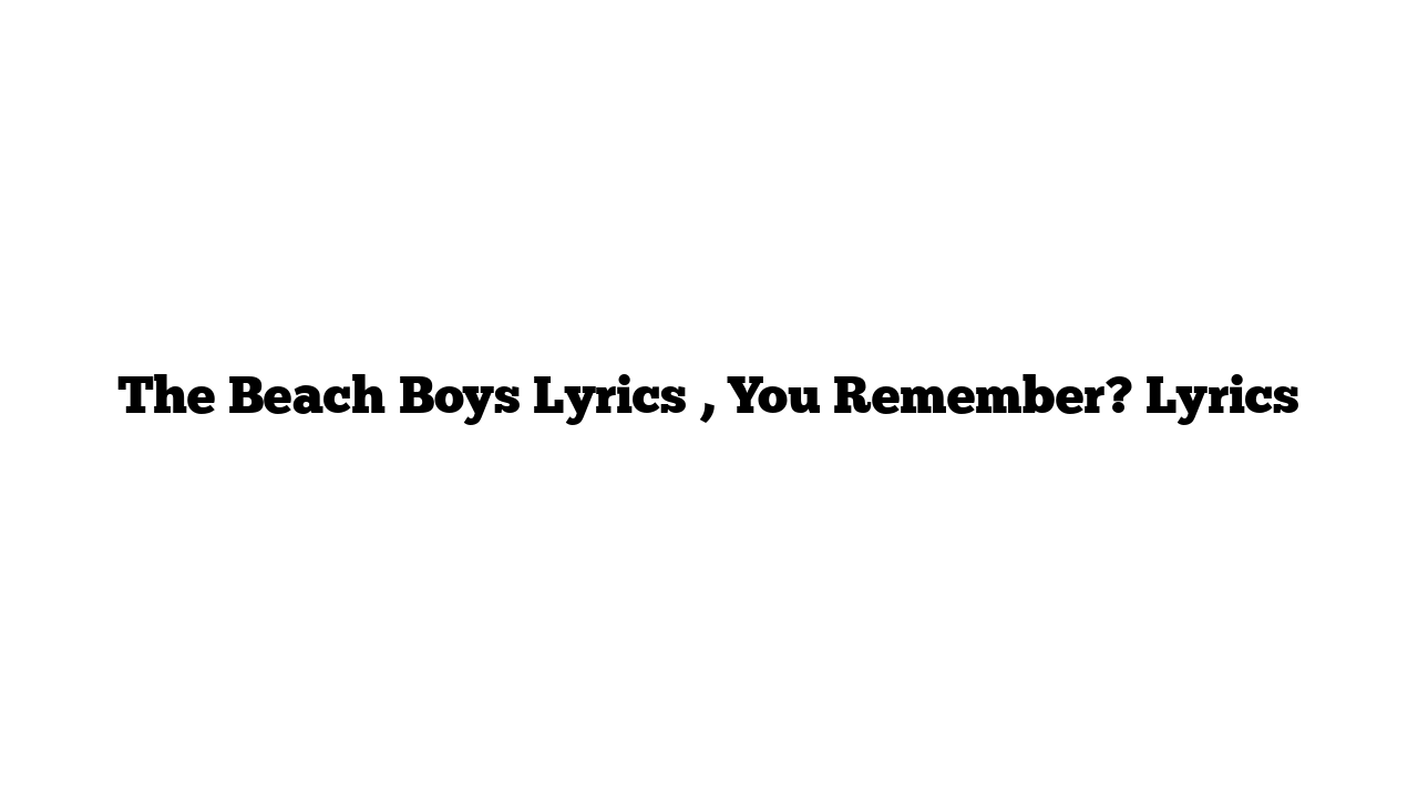 The Beach Boys Lyrics , You Remember? Lyrics