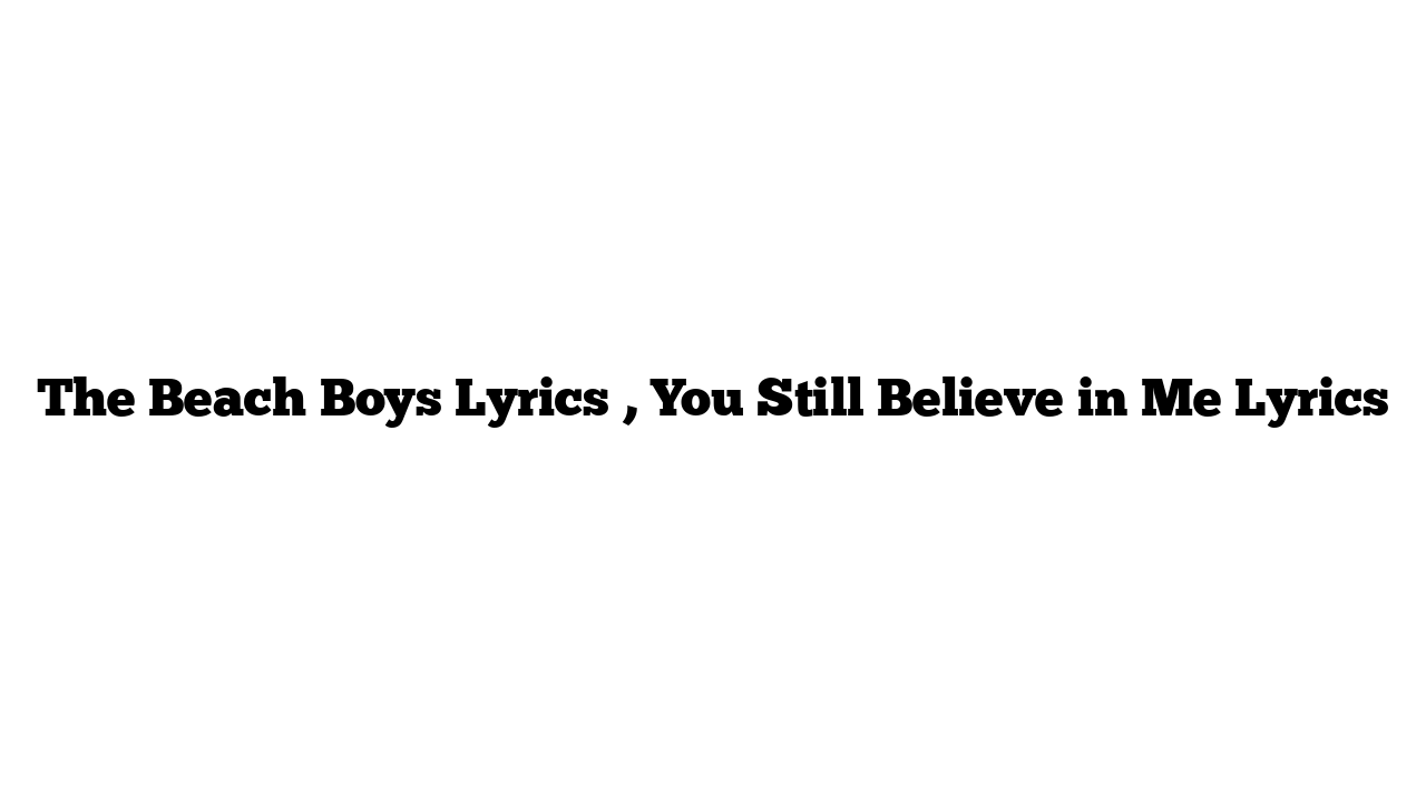 The Beach Boys Lyrics , You Still Believe in Me Lyrics