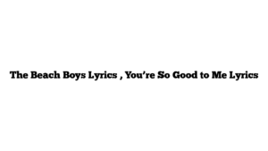 The Beach Boys Lyrics , You’re So Good to Me Lyrics