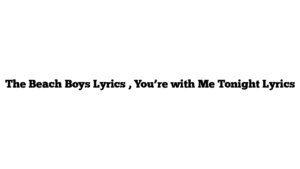 The Beach Boys Lyrics , You’re with Me Tonight Lyrics