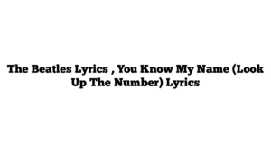 The Beatles Lyrics , You Know My Name (Look Up The Number) Lyrics