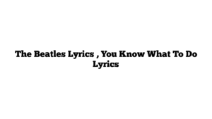 The Beatles Lyrics , You Know What To Do Lyrics