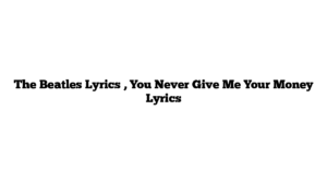 The Beatles Lyrics , You Never Give Me Your Money Lyrics