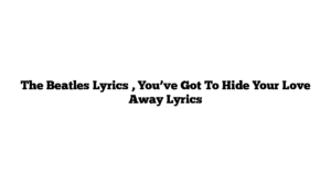 The Beatles Lyrics , You’ve Got To Hide Your Love Away Lyrics