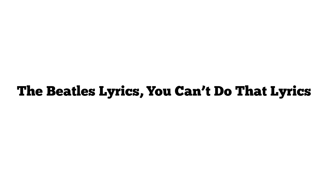 The Beatles Lyrics, You Can’t Do That Lyrics