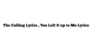 The Calling Lyrics , You Left It up to Me Lyrics