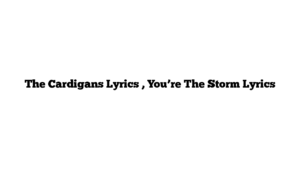 The Cardigans Lyrics , You’re The Storm Lyrics