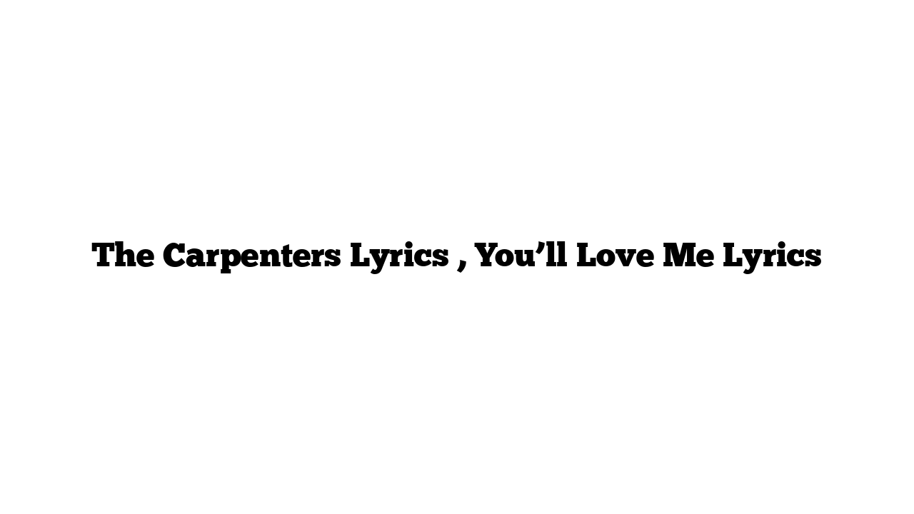 The Carpenters Lyrics , You’ll Love Me Lyrics