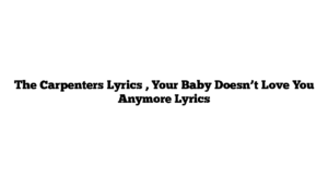 The Carpenters Lyrics , Your Baby Doesn’t Love You Anymore Lyrics