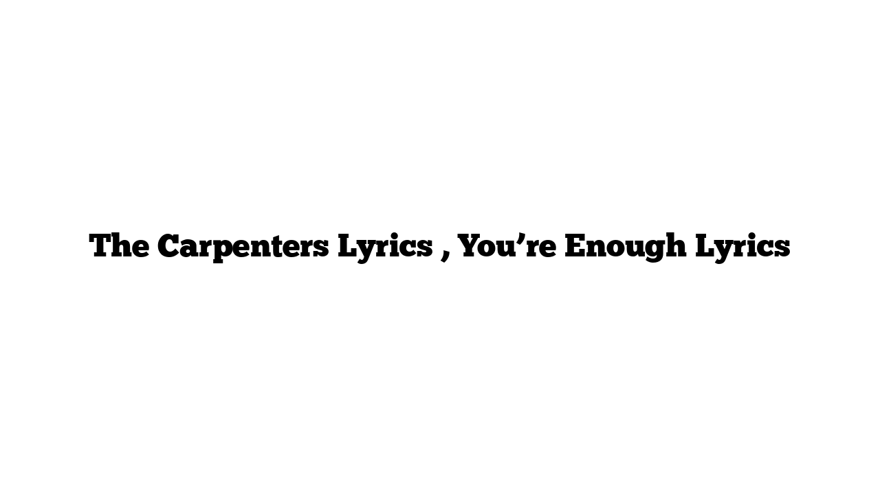 The Carpenters Lyrics , You’re Enough Lyrics