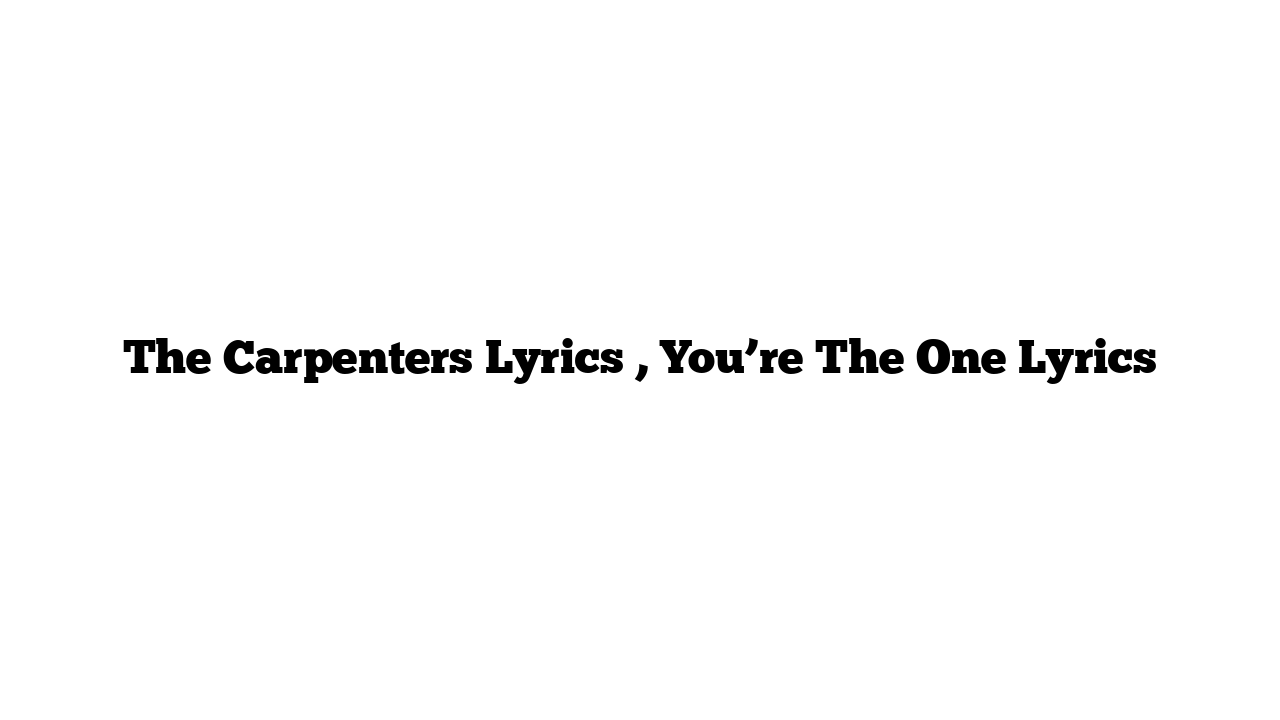 The Carpenters Lyrics , You’re The One Lyrics