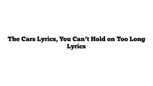 The Cars Lyrics, You Can’t Hold on Too Long Lyrics