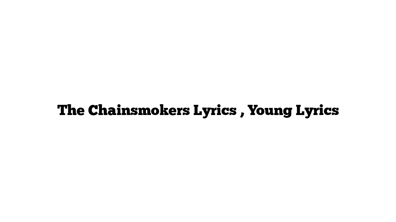 The Chainsmokers Lyrics , Young Lyrics