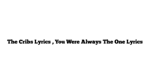 The Cribs Lyrics , You Were Always The One Lyrics