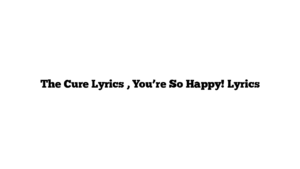 The Cure Lyrics , You’re So Happy! Lyrics