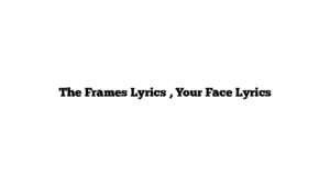 The Frames Lyrics , Your Face Lyrics