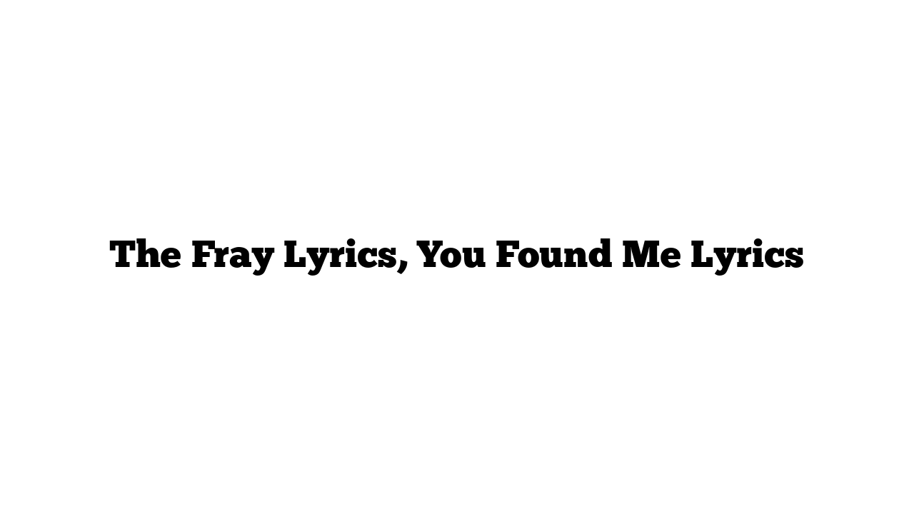 The Fray Lyrics, You Found Me Lyrics