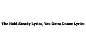 The Hold Steady Lyrics, You Gotta Dance Lyrics