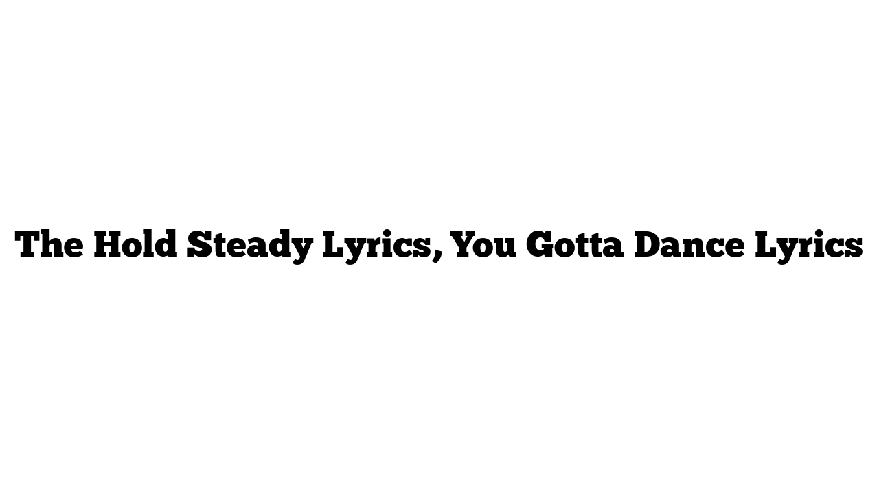 The Hold Steady Lyrics, You Gotta Dance Lyrics