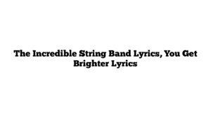 The Incredible String Band Lyrics, You Get Brighter Lyrics