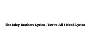 The Isley Brothers Lyrics , You’re All I Need Lyrics