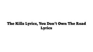 The Kills Lyrics, You Don’t Own The Road Lyrics