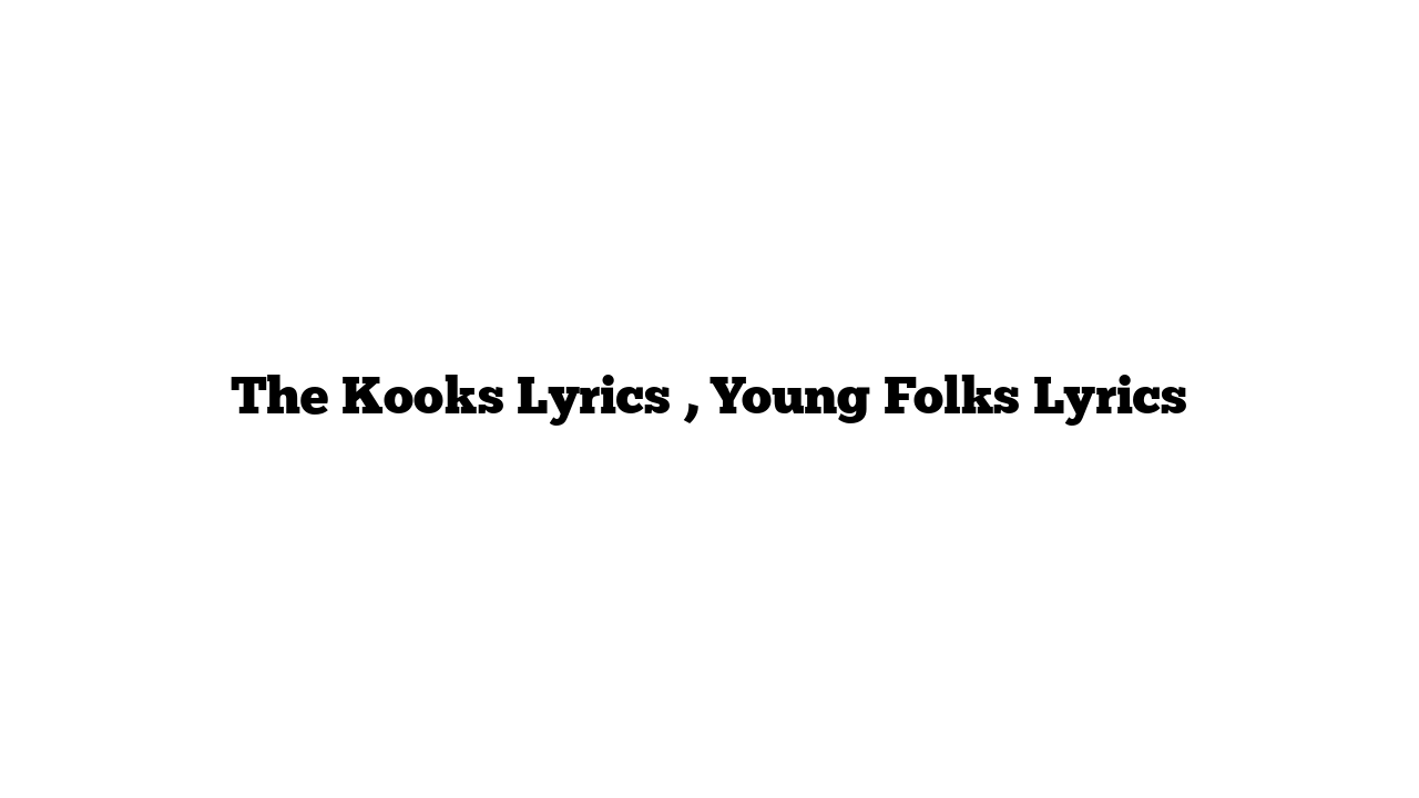 The Kooks Lyrics , Young Folks Lyrics