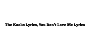 The Kooks Lyrics, You Don’t Love Me Lyrics