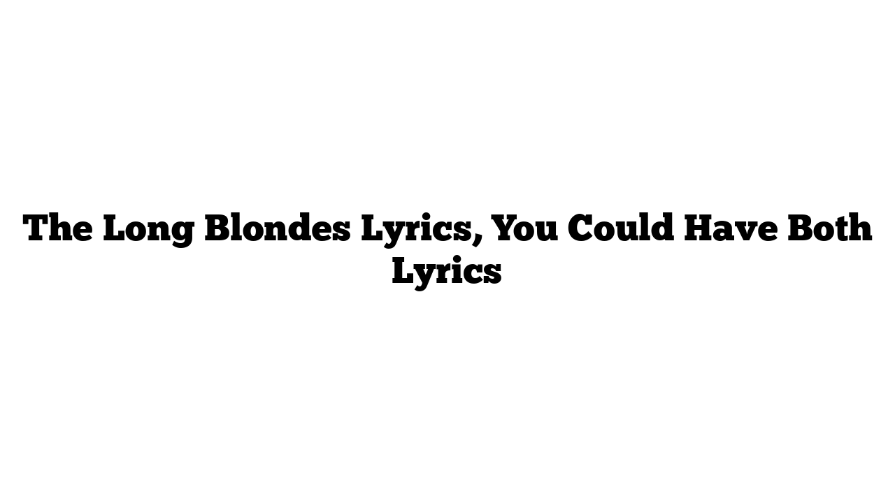 The Long Blondes Lyrics, You Could Have Both Lyrics