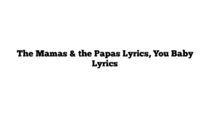 The Mamas & the Papas Lyrics, You Baby Lyrics