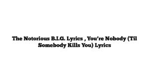 The Notorious B.I.G. Lyrics , You’re Nobody (Til Somebody Kills You) Lyrics