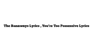 The Runaways Lyrics , You’re Too Possessive Lyrics