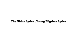 The Shins Lyrics , Young Pilgrims Lyrics