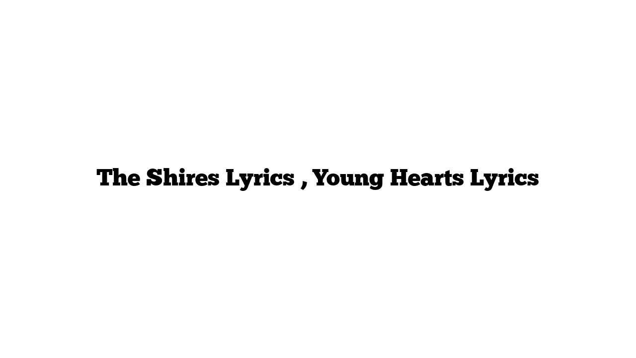 The Shires Lyrics , Young Hearts Lyrics