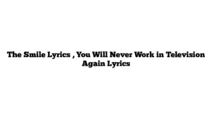 The Smile Lyrics , You Will Never Work in Television Again Lyrics