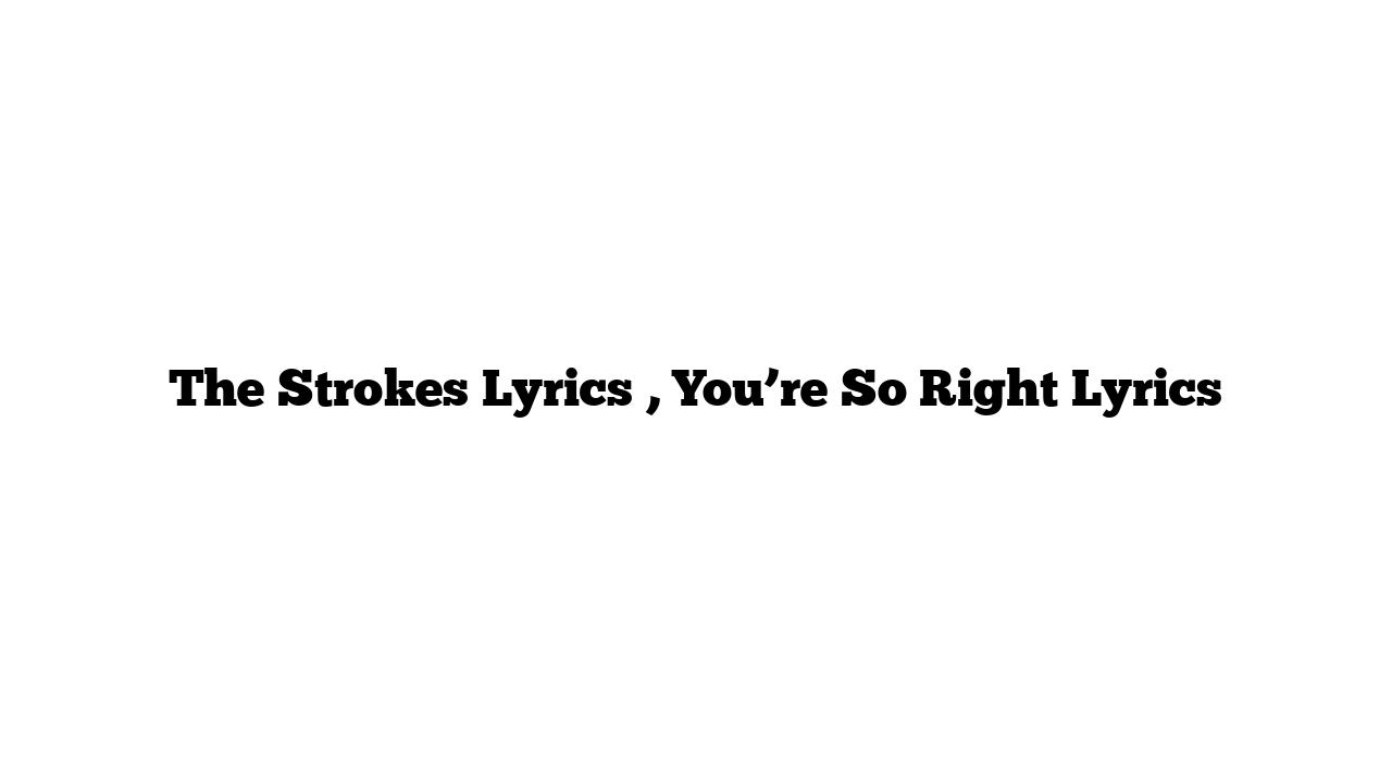 The Strokes Lyrics , You’re So Right Lyrics