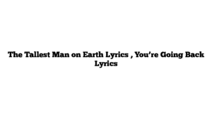 The Tallest Man on Earth Lyrics , You’re Going Back Lyrics