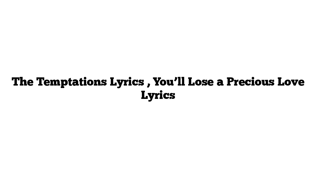 The Temptations Lyrics , You’ll Lose a Precious Love Lyrics