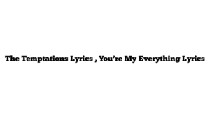 The Temptations Lyrics , You’re My Everything Lyrics