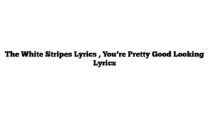 The White Stripes Lyrics , You’re Pretty Good Looking Lyrics